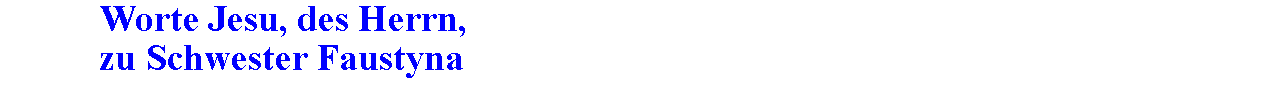 Textfeld: 		Worte Jesu, des Herrn,		zu Schwester Faustyna